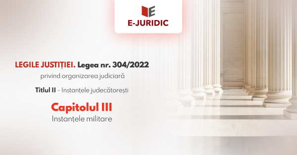 Titlul II Instantele judecatoresti, Capitolul III - Legea nr. 304/2022 privind organizarea judiciara